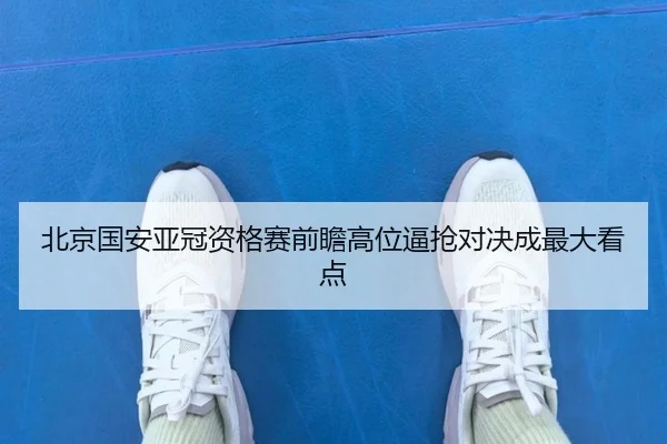 北京国安亚冠资格赛前瞻高位逼抢对决成最大看点